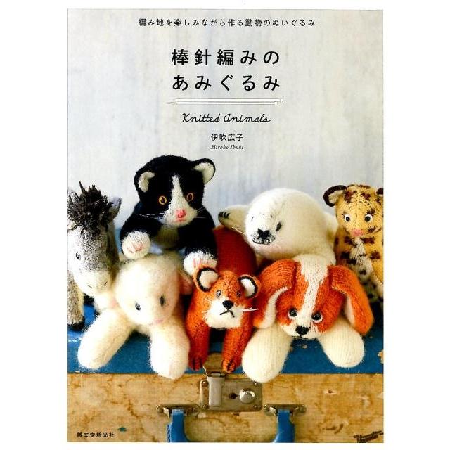 伊吹広子 棒針編みのあみぐるみ 編み地を楽しみながら作る動物のぬいぐるみ Book | 