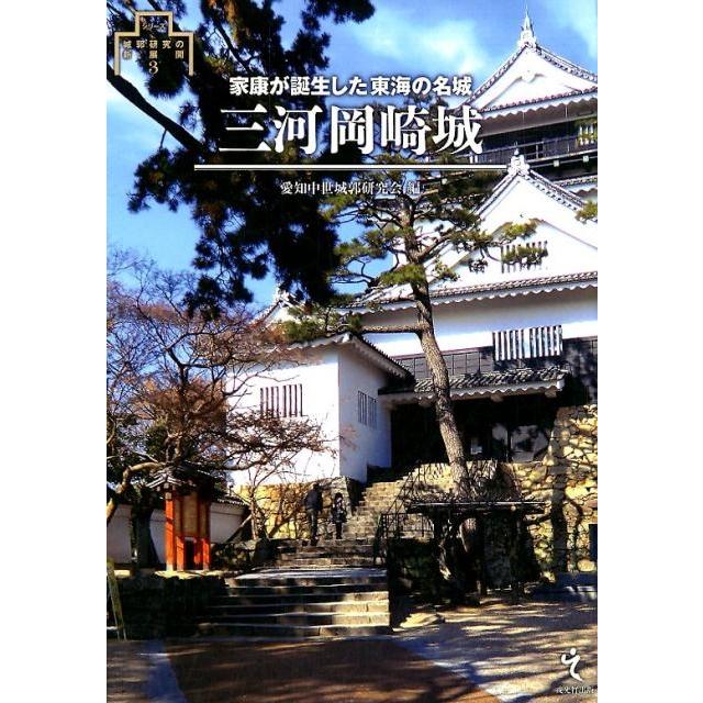 愛知中世城郭研究会 三河岡崎城 家康が誕生した東海の名城 シリーズ・城郭研究の新展開 3 Book | 