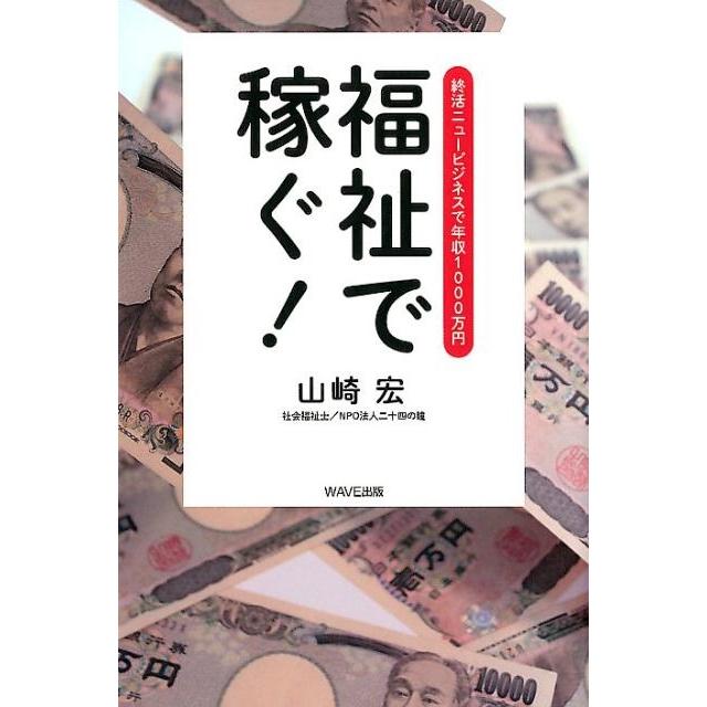 山崎宏 福祉で稼ぐ! 終活ニュービジネスで年収1000万円 Book | 