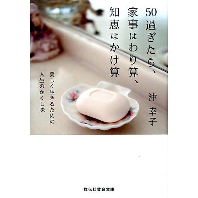 沖幸子 50過ぎたら、家事はわり算、知恵はかけ算 美しく生きるための人生のかくし味 祥伝社黄金文庫 お 22-3 Book | 
