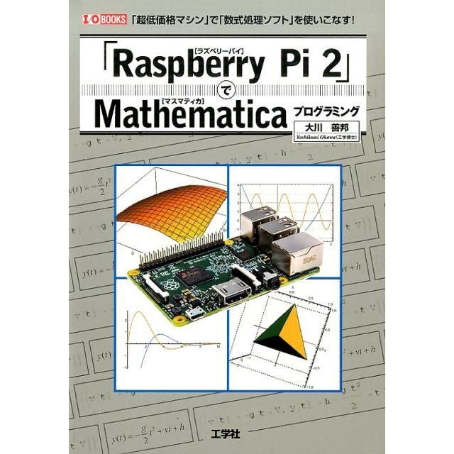 大川善邦 「Raspberry Pi2」でMathematicaプログ 「超低価格マシン」で「数式処理ソフト」を使いこなす! I/O BOOKS Book | 
