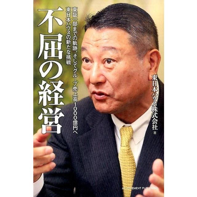 東日本ハウス 不屈の経営 東証一部までの軌跡、そしてグループ売上高1000億円へ東日本ハウスの新たな挑戦 Book | 
