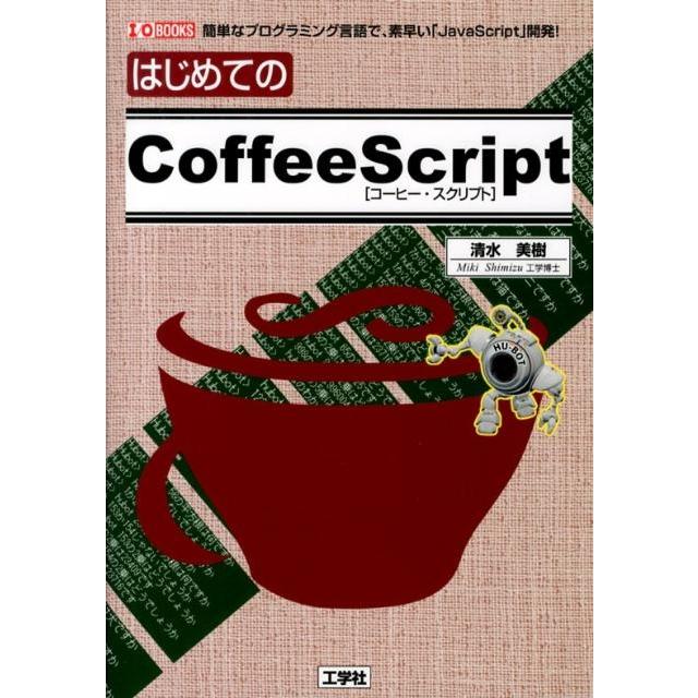 清水美樹 はじめてのCoffeeScript 簡単なプログラミング言語で、素早い「JavaScript」開発! I/O BOOKS Book | 