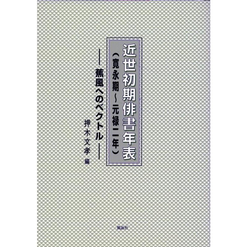 押木文孝 近世初期俳書年表(寛永期〜元禄二年) 蕉風へのベクトル 押木文孝 近世初期俳書年表(寛永期〜元禄二年) 蕉風へのベクトル