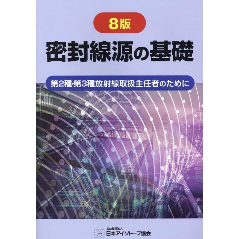 公益社団法人日本アイソトープ協会 密封線源の基礎 8版 第2種・第3種放射線取扱主任者のために Book | 