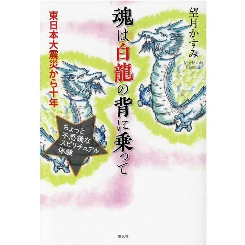 望月かすみ 魂は白龍の背に乗って 東日本大震災から十年 ちょっと不思議なスピリチュアル体験 Book | 