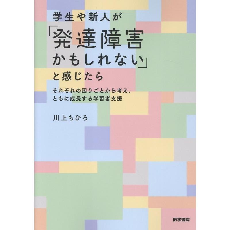 川上ちひろ 学生や新人が「発達障害かもしれない」と感じたら それぞれの困りごとから考え、ともに成長する学習者支援 Book | 