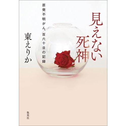 東えりか 見えない死神 原発不明がん、百六十日の記録 Book | 