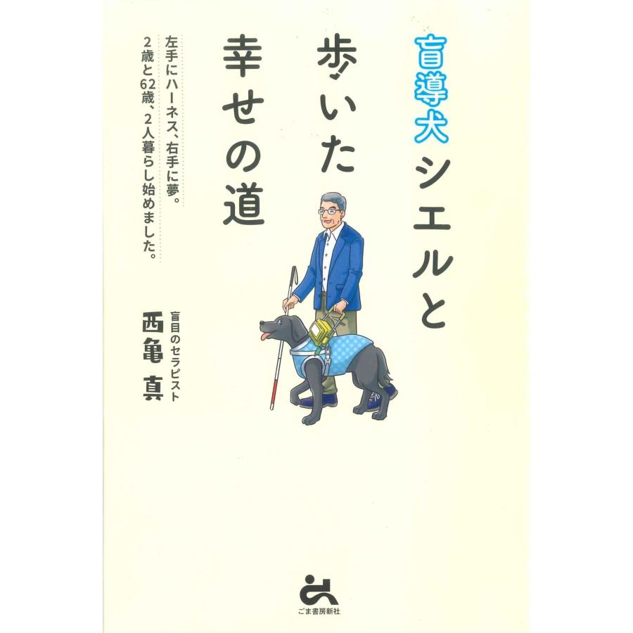 西亀真 盲導犬シエルと歩いた幸せの道 左手にハーネス 右手に夢。 2歳と62歳、2人暮らし始めました。 Book |  | 01