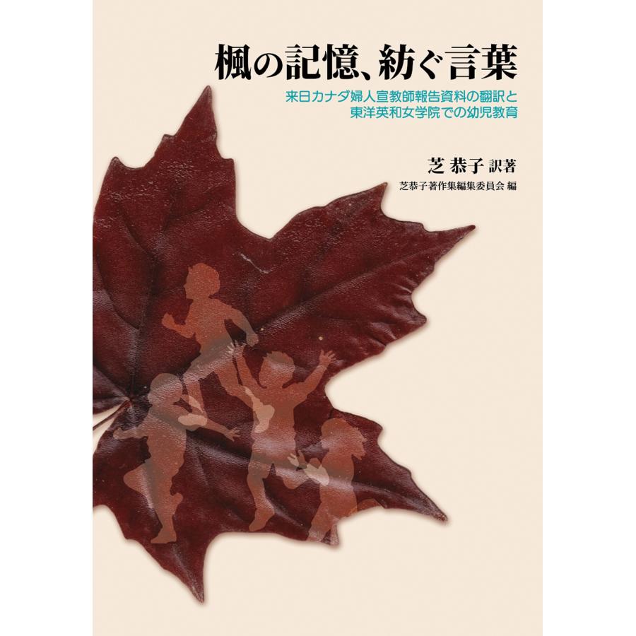 芝恭子 楓の記憶、紡ぐ言葉 来日カナダ婦人宣教師報告資料の翻訳と東洋英和女学院での幼児教育 Book | 