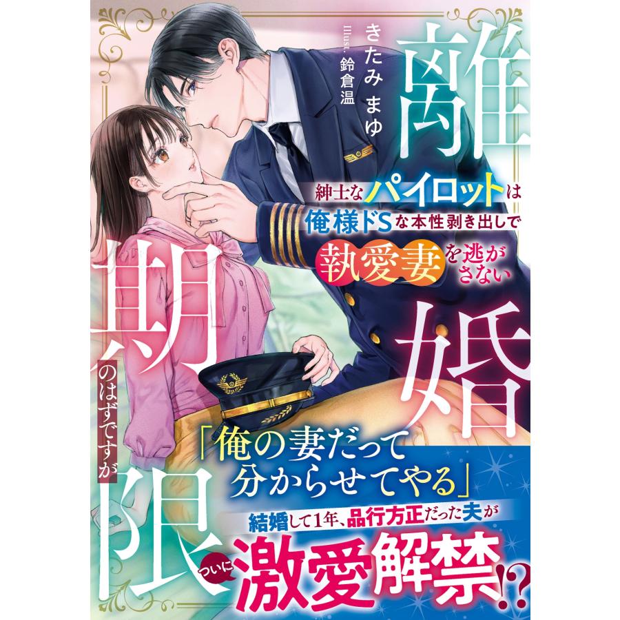 きたみまゆ 離婚期限のはずですが〜紳士なパイロットは俺様ドSな本性剥き出しで執愛妻を逃がさない〜 Book | 