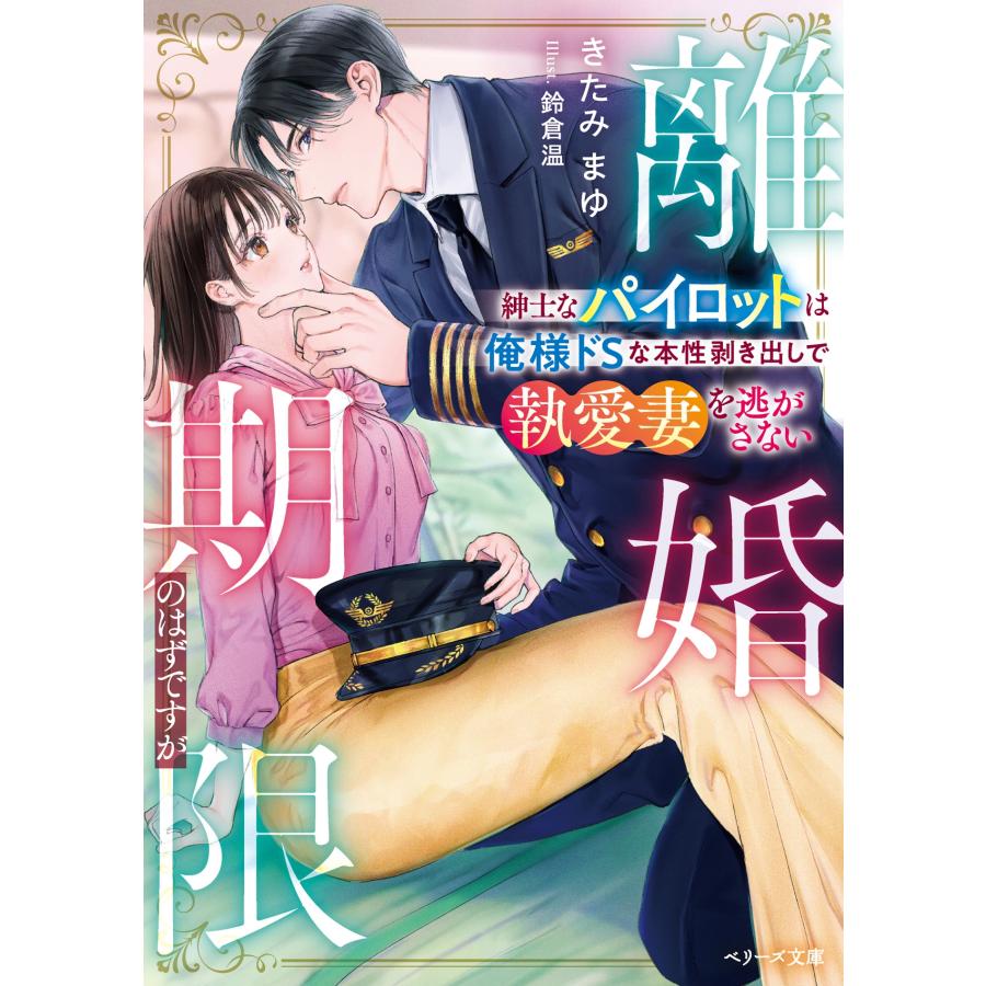 きたみまゆ 離婚期限のはずですが〜紳士なパイロットは俺様ドSな本性剥き出しで執愛妻を逃がさない〜 Book |  | 01