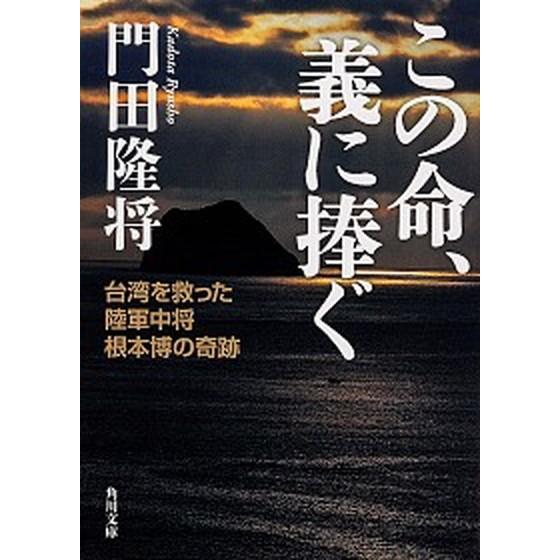 この命、義に捧ぐ 台湾を救った陸軍中将根本博の奇跡  /ＫＡＤＯＫＡＷＡ/門田隆将（文庫） 中古｜vaboo