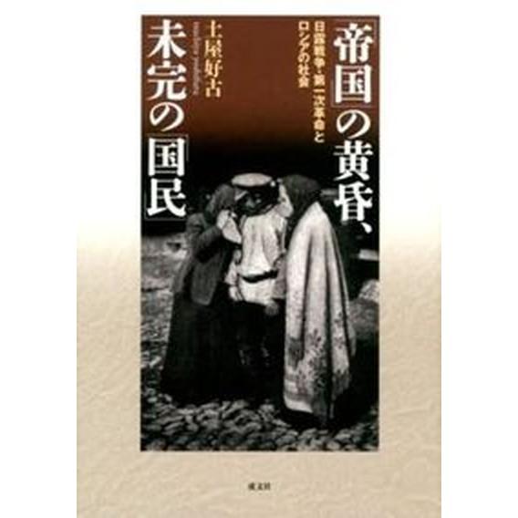 「帝国」の黄昏、未完の「国民」 日露戦争・第一次革命とロシアの社会/成文社/土屋好古（単行本） 中古