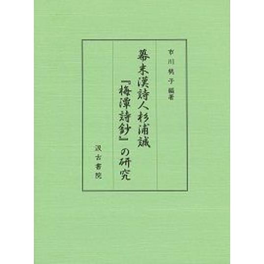 幕末漢詩人杉浦誠『梅潭詩鈔』の研究（市川桃子　編著）汲古書院 幕末漢詩人杉浦誠『梅潭詩鈔』の研究/汲古書院/市川桃子（単行本