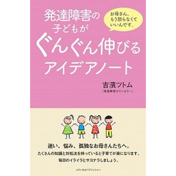 発達障害の子どもがぐんぐん伸びるアイデアノート お母さん、もう怒らなくていいんです。  /メディカルパブリッシャ-/吉濱ツトム (単行本) 中古｜vaboo