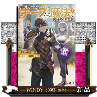 元オッサン、チープな魔法でしぶとく生き残る 〜大人の知恵で異 元オッサン、チープな魔法でしぶとく生き残る 〜大人の知恵で異