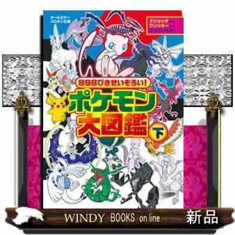 898ぴきせいぞろい！ポケモン大図鑑 下 オールカラー : WINDY BOOKS