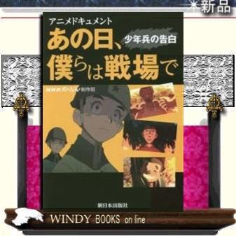 アニメドキュメント あの日 僕らは戦場で 少年兵の告白 出版社 新日本出版社 著者 ｎｈｋスペシャル制作班 内容 沖縄北部山岳地帯 S Windy Books On Line 通販 Yahoo ショッピング