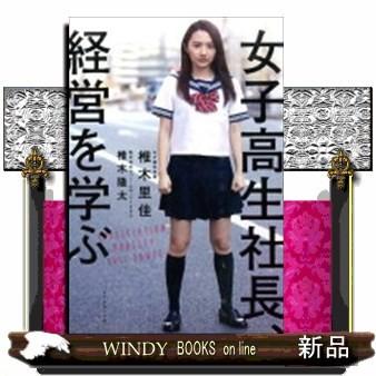 女子高生社長、経営を学ぶ : s-9784478068113 : WINDY BOOKS on line