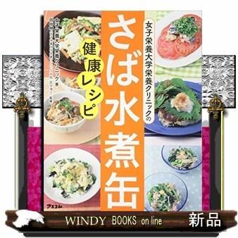 女子栄養大学栄養クリニックのさば水煮缶健康レシピ/出版社アスコム著者女子栄養大学栄養クリニック内容:EPA、DHAたっぷり｜windybooks