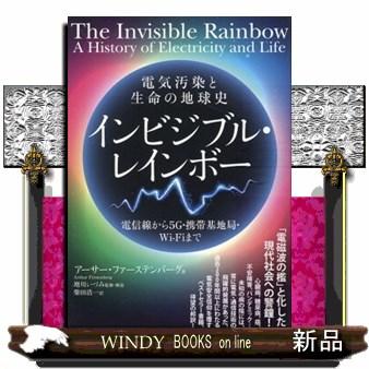 インビジブル・レインボー : 電気汚染と生命の地球史 : 電信線から5G・携帯… インビジブル・レインボー 電信線から5G・携帯基地局・WiーFi