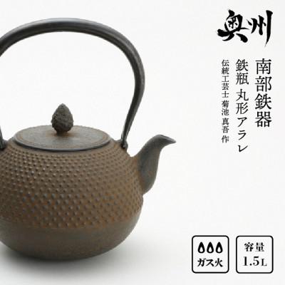 ふるさと納税 奥州市 南部鉄器 鉄瓶 丸形アラレ 1.5L [伝統工芸士 菊池 真吾 作] 伝統工芸品 [Y0096]
