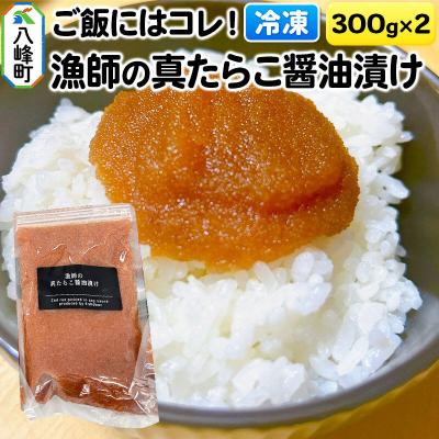 ふるさと納税 八峰町 ご飯にはコレ!漁師の真たらこ醤油漬け 300g×2パック[冷凍]秋田県産|16_fid-040201