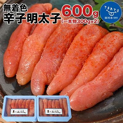 ふるさと納税 田川市 博多まるきた水産 無着色辛子明太子600g (一本物300g×2)