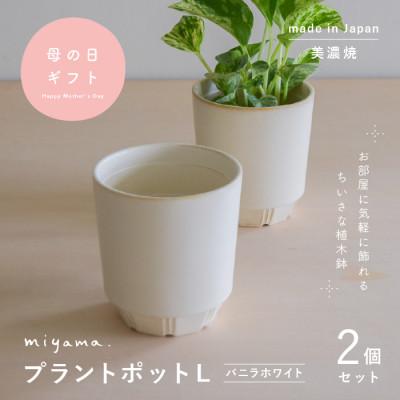 ふるさと納税 瑞浪市 母の日おすすめの鉢植え 花のある暮らしを手軽に miyama.の植木鉢L バニラホワイト2個 美濃焼