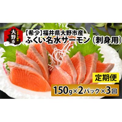 ふるさと納税 大野市 [3ヶ月定期便][希少]福井県大野市産ふくい名水サーモン 300g(刺身用)150g×2パック×3回
