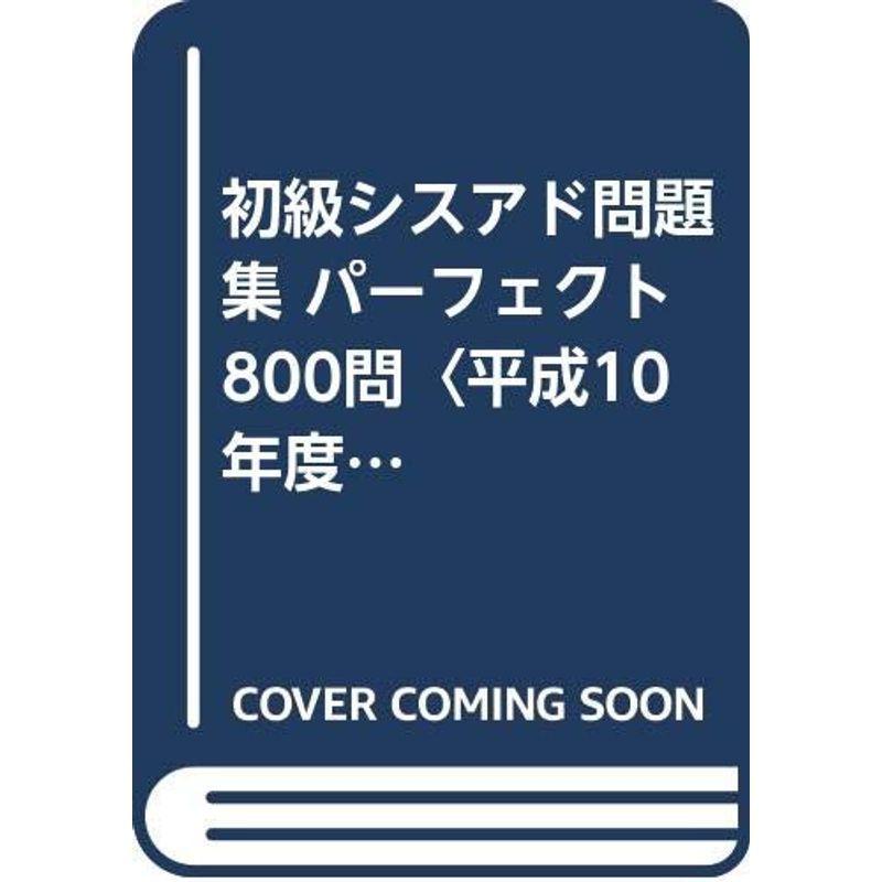 初級シスアド問題集 パーフェクト800問〈平成10年度〉?新・標準カリキュラム完全準拠 システムアドミニストレーター 初級シスアド問題集 パーフェクト800問〈平成10年度〉?新・標準カリキュラム完全準拠 システムアドミニストレーター